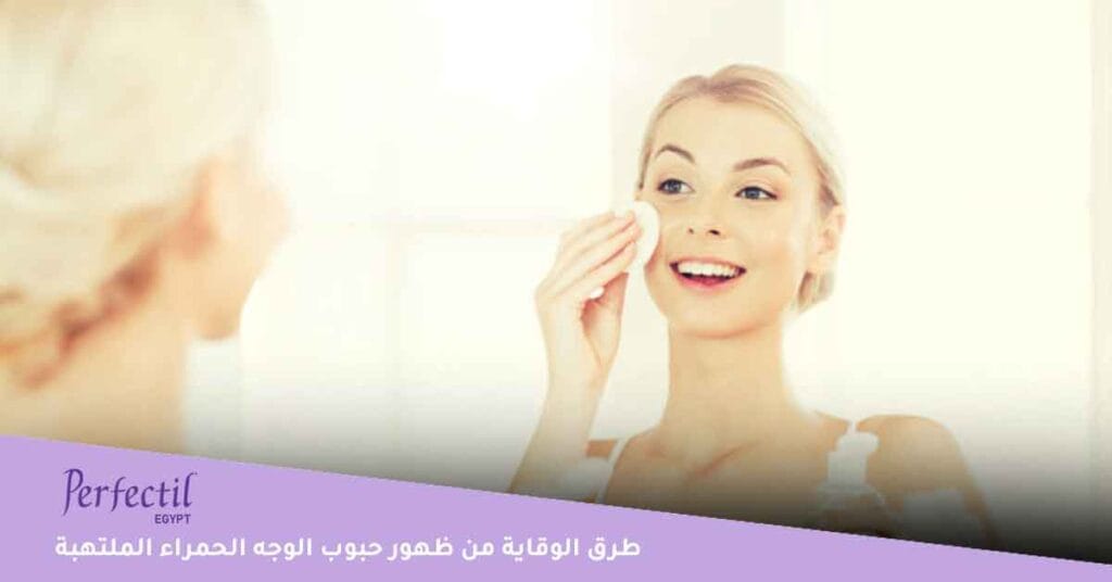 طرق الوقاية من ظهور حبوب الوجه الحمراء الملتهبة 
