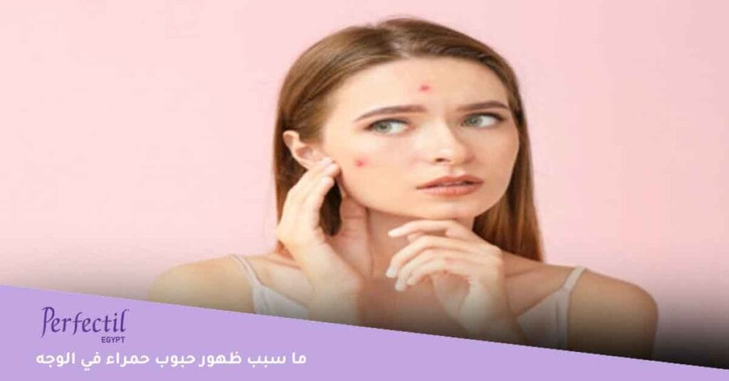 ما سبب ظهور حبوب حمراء في الوجه 