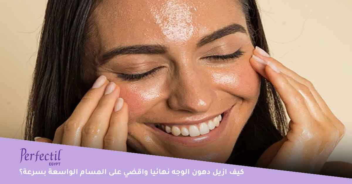 كيف ازيل دهون الوجه نهائيا وبسرعة في البيت؟