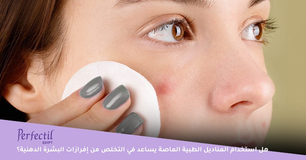 هل استخدام المناديل الطبية الماصة يساعد في التخلص من إفرازات البشرة الدهنية؟