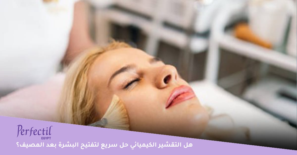 هل التقشير الكيميائي حل سريع لتفتيح البشرة بعد المصيف؟