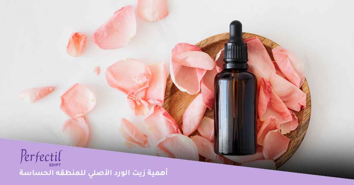 أهمية زيت الورد الأصلي للمنطقه الحساسة