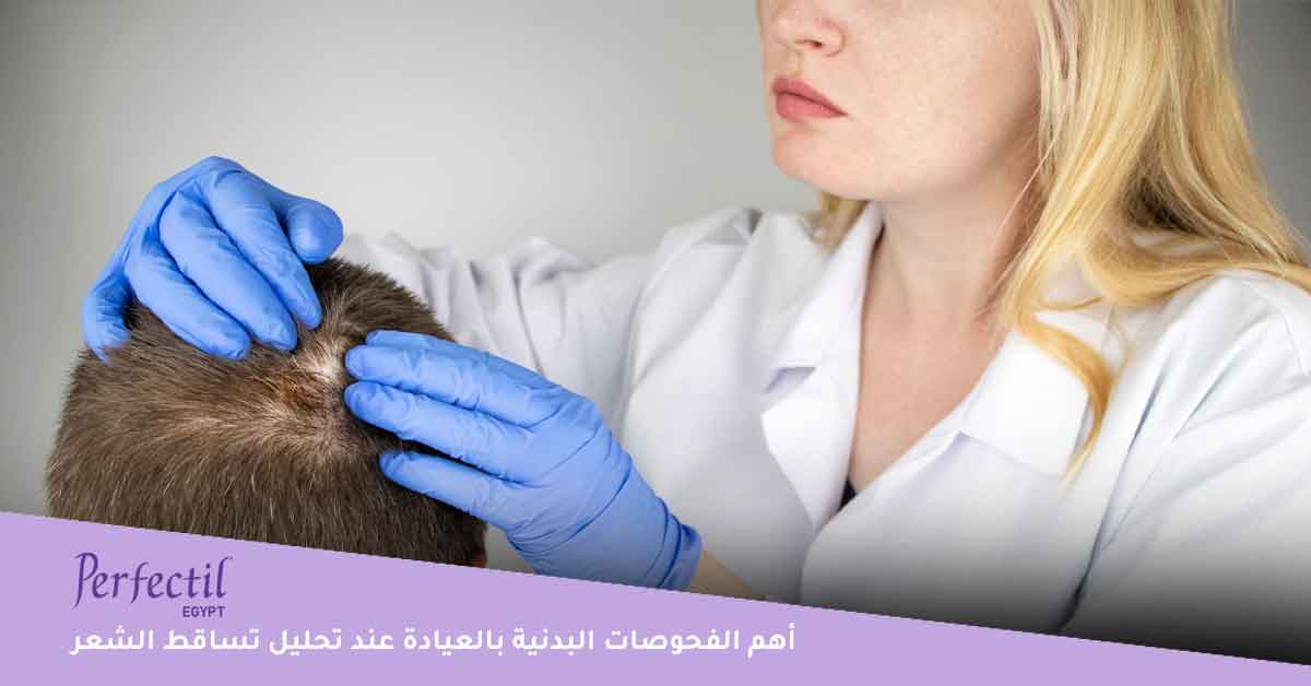 أهم الفحوصات البدنية بالعيادة عند تحليل تساقط الشعر